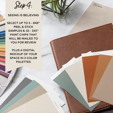 Fan deck, and 3x5s fanned out. Step 4: Seeing is believing. Select up to 5 8x8 Peel & Stick samples and 10 3x5" paint chips that will be mailed to you for review. Plus a digital mockup of your space in 3 color palettes.